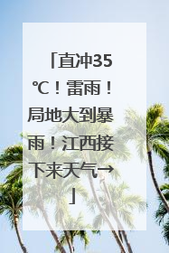 直冲35℃！雷雨！局地大到暴雨！江西接下来天气→