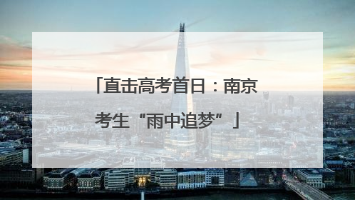 直击高考首日：南京考生“雨中追梦”