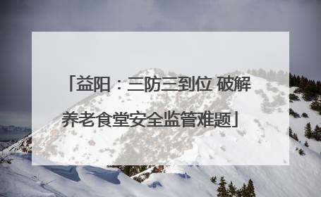 益阳：三防三到位 破解养老食堂安全监管难题