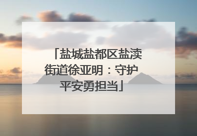 盐城盐都区盐渎街道徐亚明：守护平安勇担当