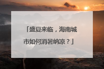 盛夏来临，海南城市如何消暑纳凉？