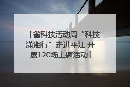 省科技活动周“科技潇湘行”走进平江 开展120场主题活动