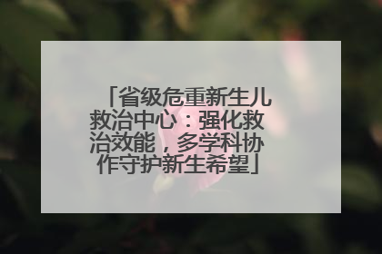 省级危重新生儿救治中心：强化救治效能，多学科协作守护新生希望