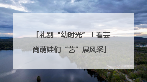 礼别“幼时光”！看芸尚萌娃们“艺”展风采
