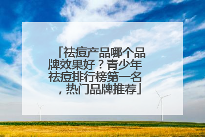 祛痘产品哪个品牌效果好？青少年祛痘排行榜第一名，热门品牌推荐
