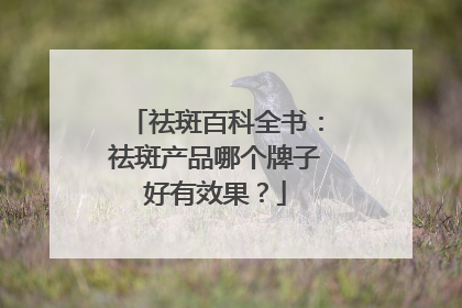 祛斑百科全书：祛斑产品哪个牌子好有效果？