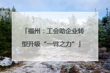 福州：工会助企业转型升级“一臂之力”