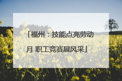 福州：技能点亮劳动月 职工竞赛展风采