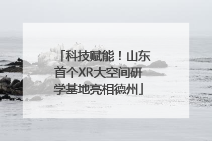 科技赋能！山东首个XR大空间研学基地亮相德州