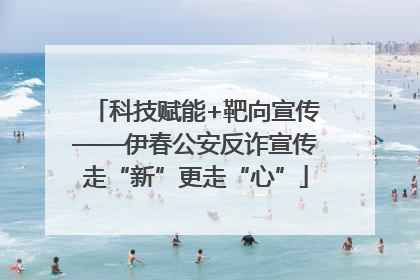 科技赋能+靶向宣传——伊春公安反诈宣传走“新”更走“心”