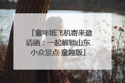 童年纸飞机寄来邀请函：一起解锁山东小众景点·童趣版
