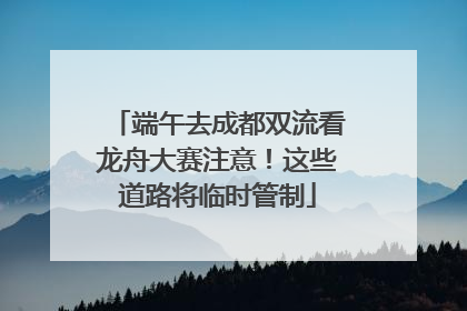 端午去成都双流看龙舟大赛注意！这些道路将临时管制