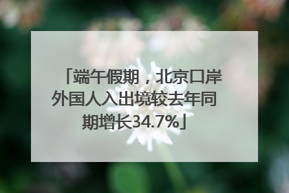 端午假期，北京口岸外国人入出境较去年同期增长34.7%