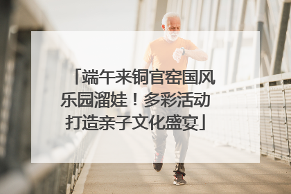 端午来铜官窑国风乐园溜娃！多彩活动打造亲子文化盛宴