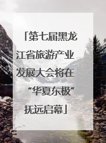 第七届黑龙江省旅游产业发展大会将在“华夏东极”抚远启幕