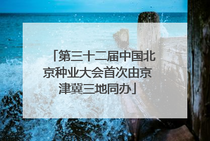 第三十二届中国北京种业大会首次由京津冀三地同办