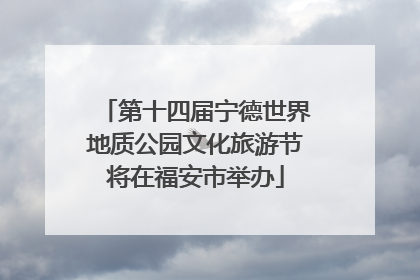 第十四届宁德世界地质公园文化旅游节将在福安市举办