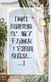 网红“川剧变脸鸟”骗了千万网友！它的真身竟是……