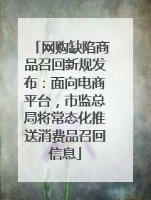 网购缺陷商品召回新规发布：面向电商平台，市监总局将常态化推送消费品召回信息