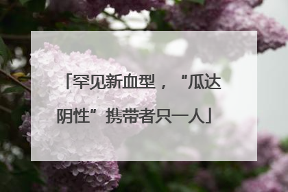 罕见新血型，“瓜达阴性”携带者只一人