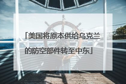 美国将原本供给乌克兰的防空部件转至中东
