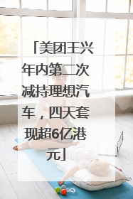 美团王兴年内第二次减持理想汽车，四天套现超6亿港元