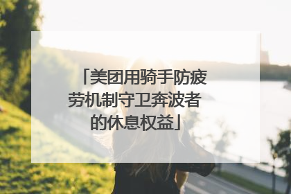 美团用骑手防疲劳机制守卫奔波者的休息权益