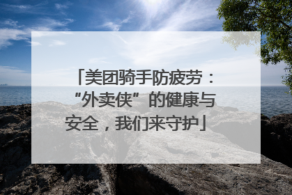 美团骑手防疲劳：“外卖侠”的健康与安全，我们来守护