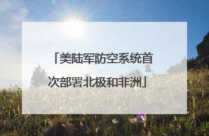 美陆军防空系统首次部署北极和非洲