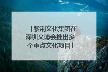 紫荆文化集团在深圳文博会推出多个重点文化项目