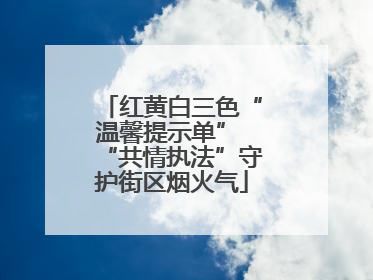 红黄白三色“温馨提示单” “共情执法”守护街区烟火气