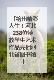 绘出精彩人生！河北238位特教学生艺术作品亮相河北省图书馆