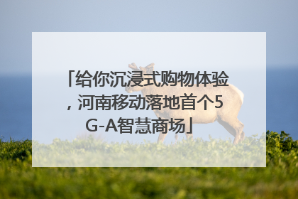 给你沉浸式购物体验，河南移动落地首个5G-A智慧商场