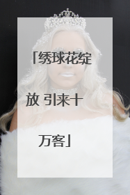 绣球花绽放 引来十万客