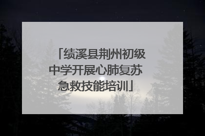 绩溪县荆州初级中学开展心肺复苏急救技能培训