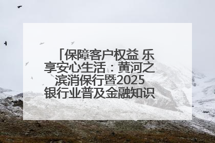 保障客户权益 乐享安心生活：黄河之滨消保行暨2025银行业普及金融知识万里行活动举办