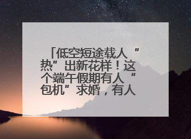 低空短途载人“热”出新花样！这个端午假期有人“包机”求婚，有人空中看龙舟赛