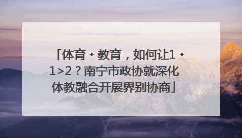 体育﹢教育，如何让1﹢1>2？南宁市政协就深化体教融合开展界别协商