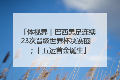体视界｜巴西男足连续23次晋级世界杯决赛圈；十五运首金诞生