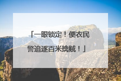 一眼锁定！便衣民警追逐百米擒贼！