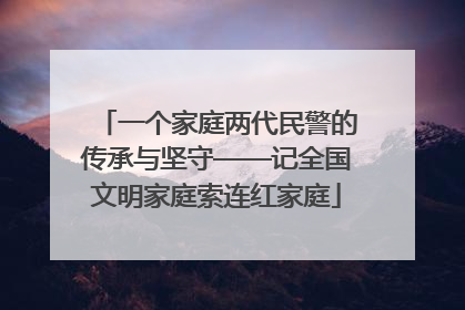 一个家庭两代民警的传承与坚守——记全国文明家庭索连红家庭