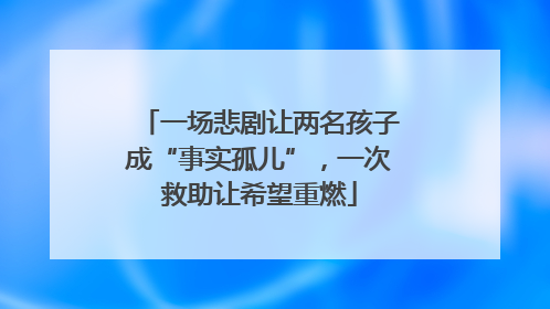 一场悲剧让两名孩子成“事实孤儿”，一次救助让希望重燃