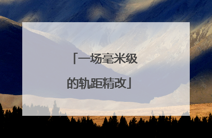 一场毫米级的轨距精改