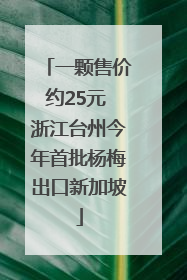 一颗售价约25元 浙江台州今年首批杨梅出口新加坡