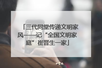 三代同堂传递文明家风——记“全国文明家庭”崔晋生一家