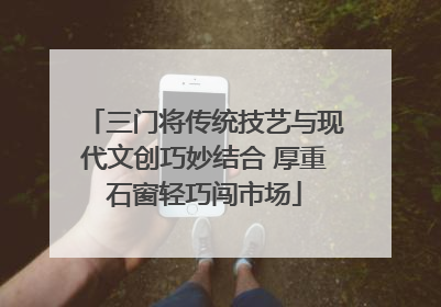 三门将传统技艺与现代文创巧妙结合 厚重石窗轻巧闯市场