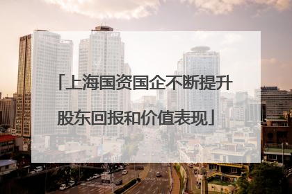 上海国资国企不断提升股东回报和价值表现