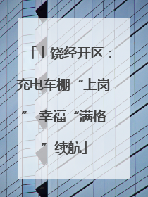 上饶经开区：充电车棚“上岗” 幸福“满格”续航