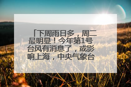 下周雨日多，周二最明显！今年第1号台风有消息了，或影响上海，中央气象台连发六预警