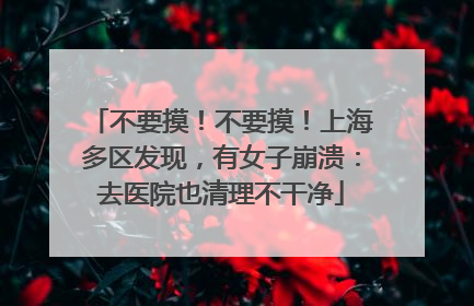 不要摸！不要摸！上海多区发现，有女子崩溃：去医院也清理不干净